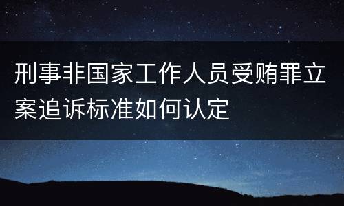 刑事非国家工作人员受贿罪立案追诉标准如何认定