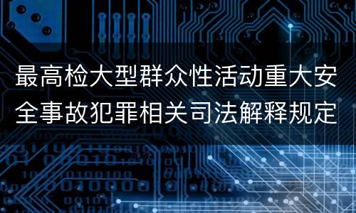 最高检大型群众性活动重大安全事故犯罪相关司法解释规定有几种