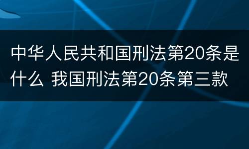 中华人民共和国刑法第20条是什么 我国刑法第20条第三款