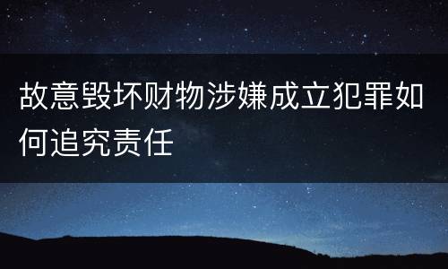 故意毁坏财物涉嫌成立犯罪如何追究责任