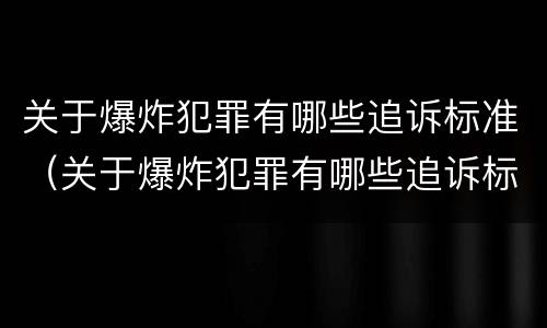 关于爆炸犯罪有哪些追诉标准（关于爆炸犯罪有哪些追诉标准呢）