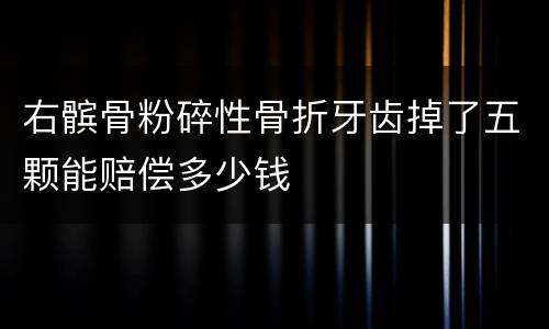 右髌骨粉碎性骨折牙齿掉了五颗能赔偿多少钱