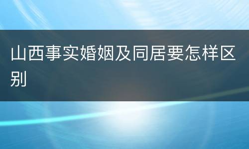 山西事实婚姻及同居要怎样区别