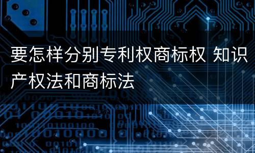 要怎样分别专利权商标权 知识产权法和商标法