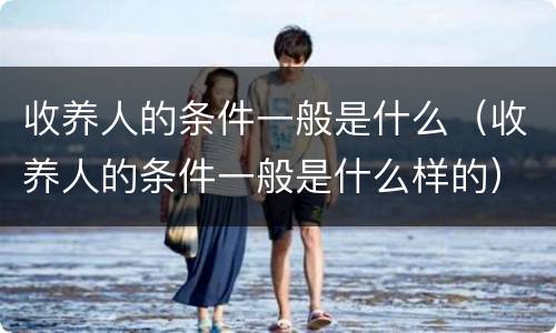 收养人的条件一般是什么（收养人的条件一般是什么样的）
