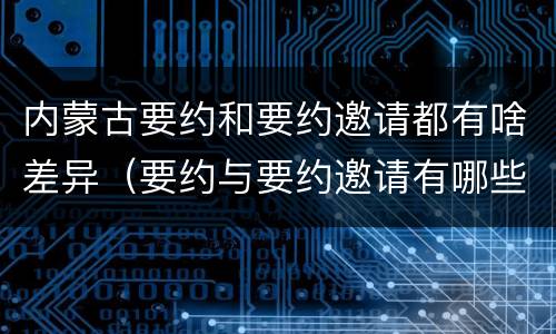 内蒙古要约和要约邀请都有啥差异（要约与要约邀请有哪些区别?）