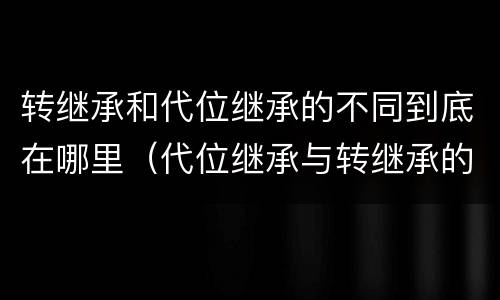 转继承和代位继承的不同到底在哪里（代位继承与转继承的区别）
