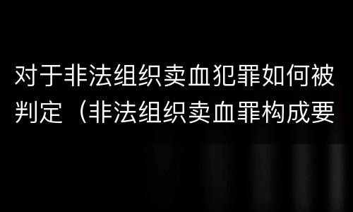 对于非法组织卖血犯罪如何被判定（非法组织卖血罪构成要件）