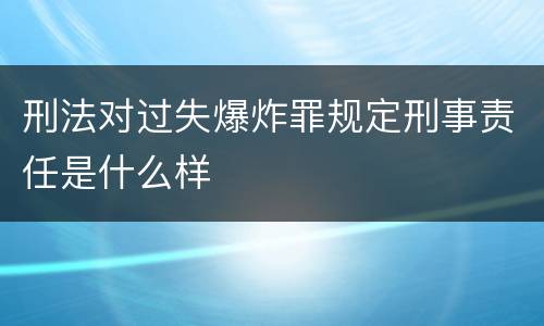 刑法对过失爆炸罪规定刑事责任是什么样