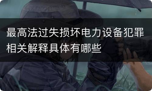 最高法过失损坏电力设备犯罪相关解释具体有哪些