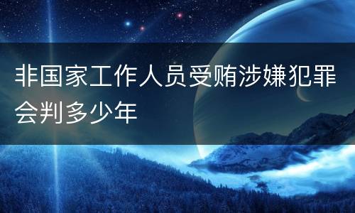 非国家工作人员受贿涉嫌犯罪会判多少年