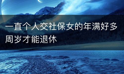 一直个人交社保女的年满好多周岁才能退休