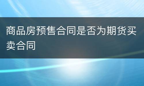 商品房预售合同是否为期货买卖合同