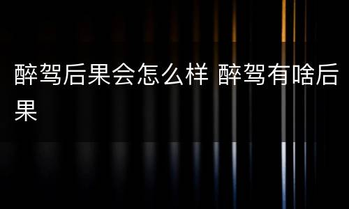 醉驾后果会怎么样 醉驾有啥后果