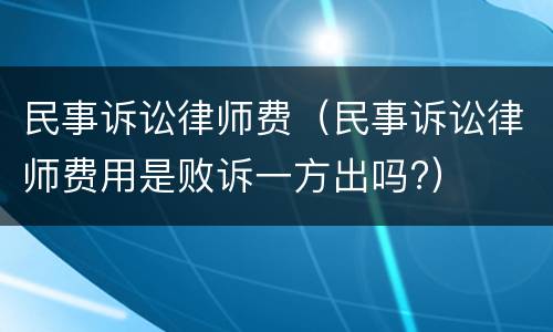 民事诉讼律师费（民事诉讼律师费用是败诉一方出吗?）