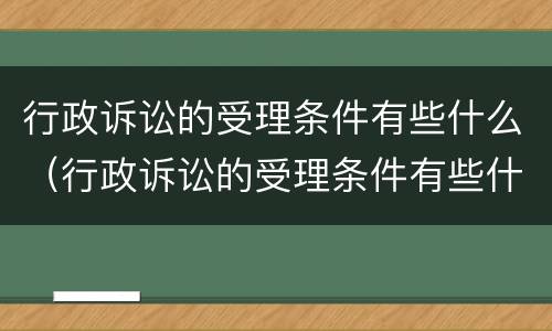 行政诉讼的受理条件有些什么（行政诉讼的受理条件有些什么内容）