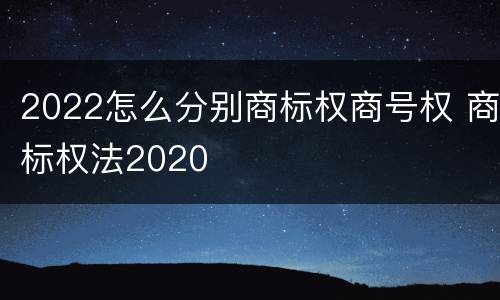 2022怎么分别商标权商号权 商标权法2020