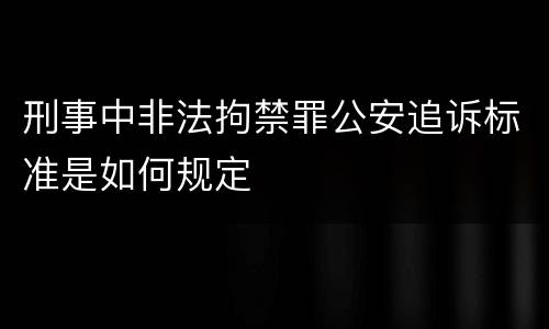 刑事中非法拘禁罪公安追诉标准是如何规定