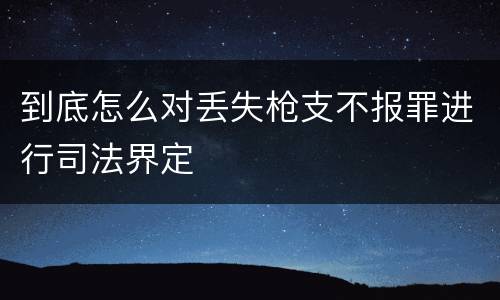 到底怎么对丢失枪支不报罪进行司法界定
