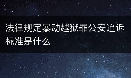 法律规定暴动越狱罪公安追诉标准是什么