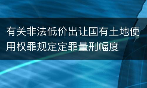 有关非法低价出让国有土地使用权罪规定定罪量刑幅度