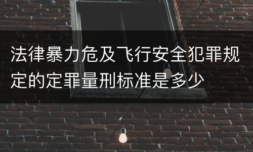 法律暴力危及飞行安全犯罪规定的定罪量刑标准是多少