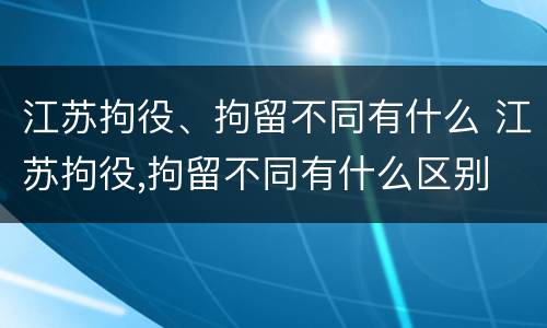 江苏拘役、拘留不同有什么 江苏拘役,拘留不同有什么区别