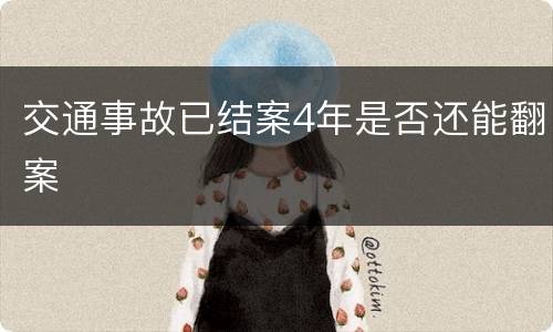 交通事故已结案4年是否还能翻案
