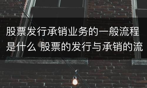 股票发行承销业务的一般流程是什么 股票的发行与承销的流程
