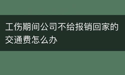 工伤期间公司不给报销回家的交通费怎么办