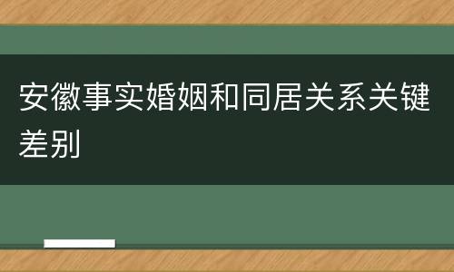 安徽事实婚姻和同居关系关键差别