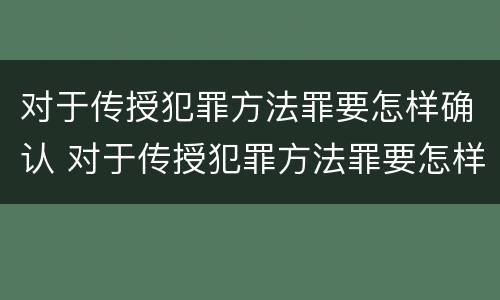 对于传授犯罪方法罪要怎样确认 对于传授犯罪方法罪要怎样确认罪名