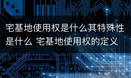 宅基地使用权是什么其特殊性是什么 宅基地使用权的定义
