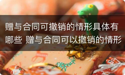 赠与合同可撤销的情形具体有哪些 赠与合同可以撤销的情形有哪些