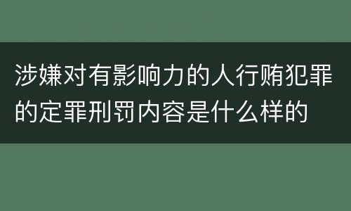 涉嫌对有影响力的人行贿犯罪的定罪刑罚内容是什么样的