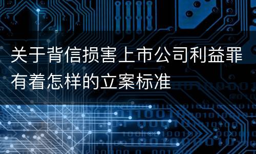 关于背信损害上市公司利益罪有着怎样的立案标准