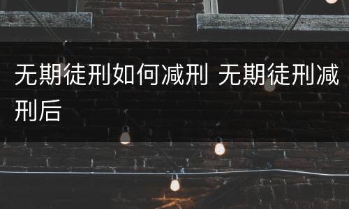 无期徒刑如何减刑 无期徒刑减刑后
