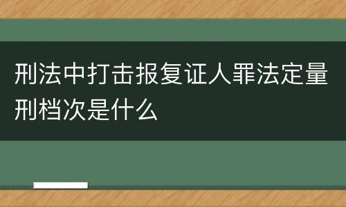 刑法中打击报复证人罪法定量刑档次是什么