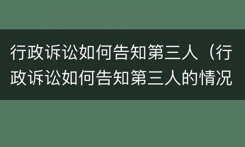 行政诉讼如何告知第三人（行政诉讼如何告知第三人的情况）