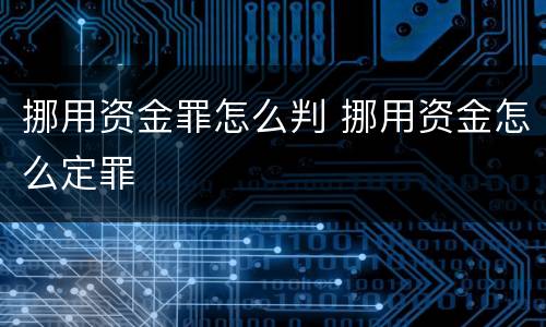 挪用资金罪怎么判 挪用资金怎么定罪