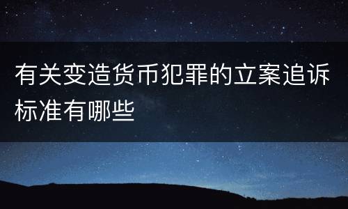 有关变造货币犯罪的立案追诉标准有哪些