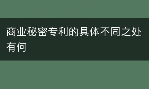 商业秘密专利的具体不同之处有何