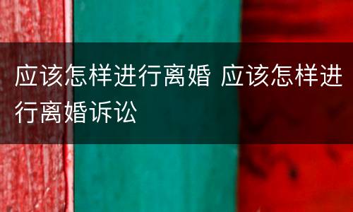 应该怎样进行离婚 应该怎样进行离婚诉讼