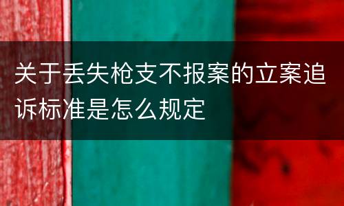 关于丢失枪支不报案的立案追诉标准是怎么规定