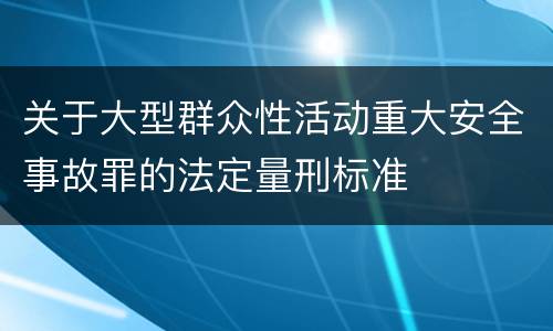 关于大型群众性活动重大安全事故罪的法定量刑标准