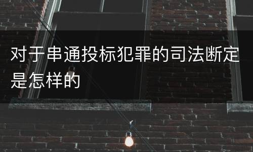 对于串通投标犯罪的司法断定是怎样的