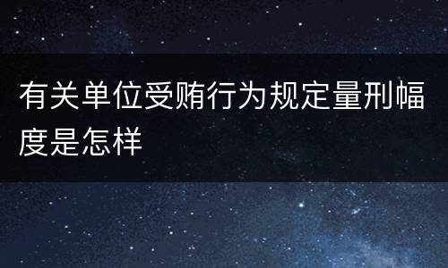 有关单位受贿行为规定量刑幅度是怎样