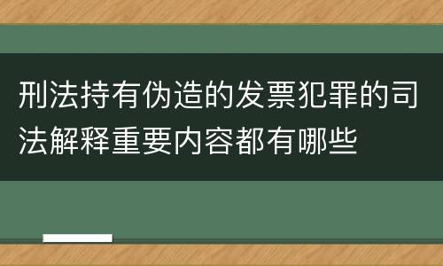 刑法持有伪造的发票犯罪的司法解释重要内容都有哪些