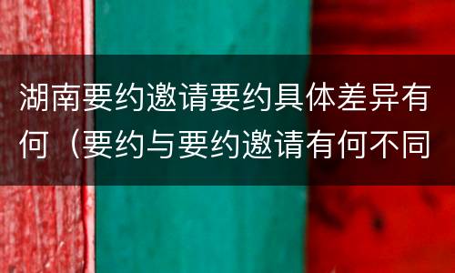 湖南要约邀请要约具体差异有何（要约与要约邀请有何不同）