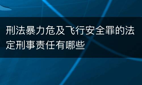 刑法暴力危及飞行安全罪的法定刑事责任有哪些